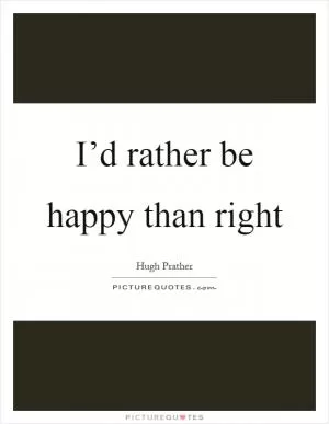 I’d rather be happy than right Picture Quote #1