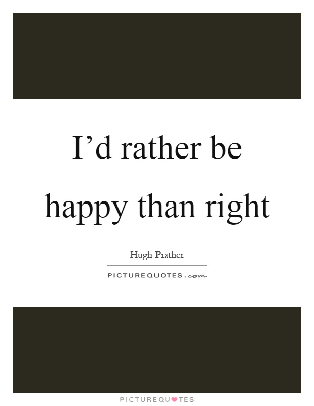 I'd rather be happy than right Picture Quote #1