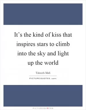 It’s the kind of kiss that inspires stars to climb into the sky and light up the world Picture Quote #1