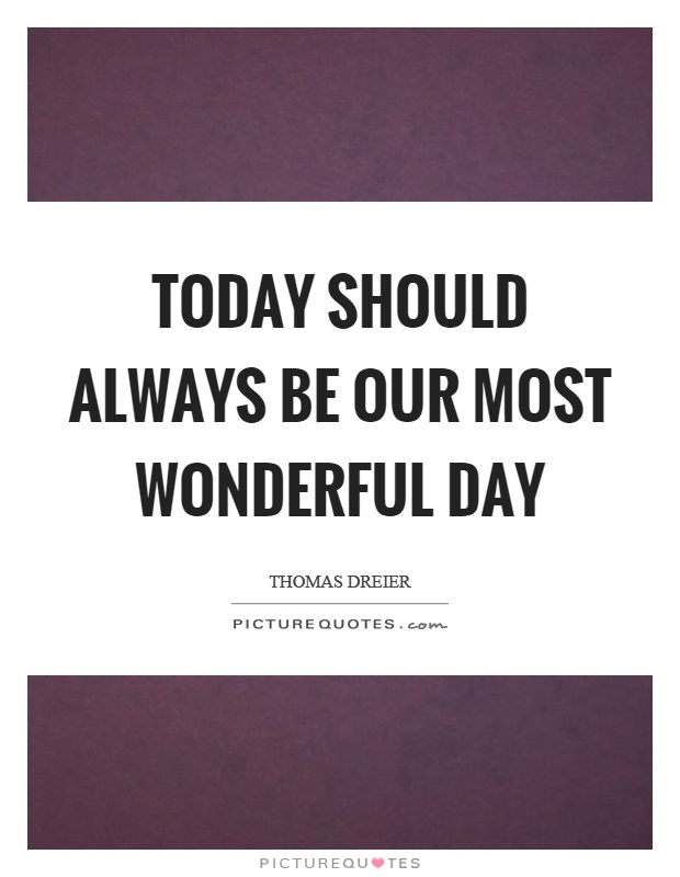 Today should always be our most wonderful day Picture Quote #1
