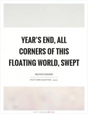 Year’s end, all corners of this floating world, swept Picture Quote #1