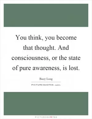 You think, you become that thought. And consciousness, or the state of pure awareness, is lost Picture Quote #1