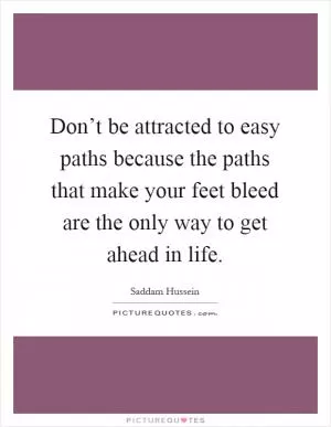 Don’t be attracted to easy paths because the paths that make your feet bleed are the only way to get ahead in life Picture Quote #1