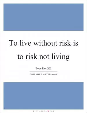 To live without risk is to risk not living Picture Quote #1