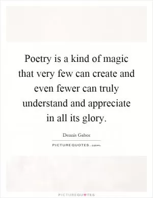 Poetry is a kind of magic that very few can create and even fewer can truly understand and appreciate in all its glory Picture Quote #1