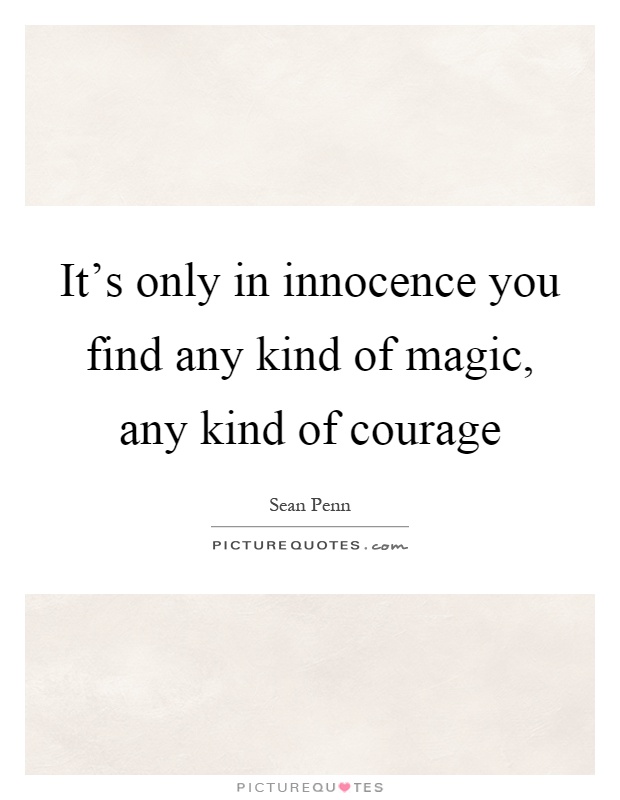 It's only in innocence you find any kind of magic, any kind of courage Picture Quote #1
