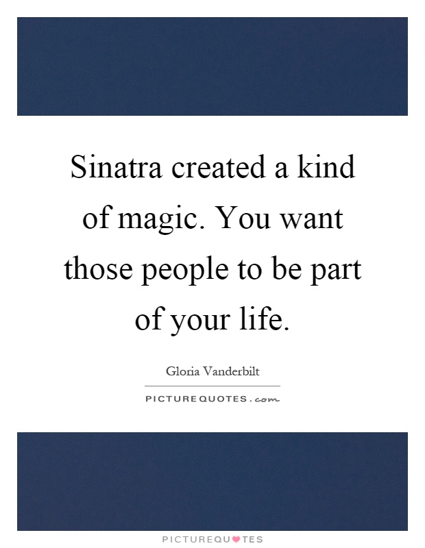 Sinatra created a kind of magic. You want those people to be part of your life Picture Quote #1