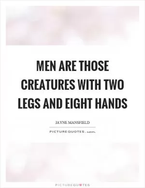 Men are those creatures with two legs and eight hands Picture Quote #1