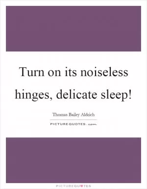 Turn on its noiseless hinges, delicate sleep! Picture Quote #1