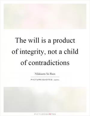 The will is a product of integrity, not a child of contradictions Picture Quote #1