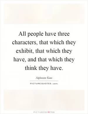 All people have three characters, that which they exhibit, that which they have, and that which they think they have Picture Quote #1