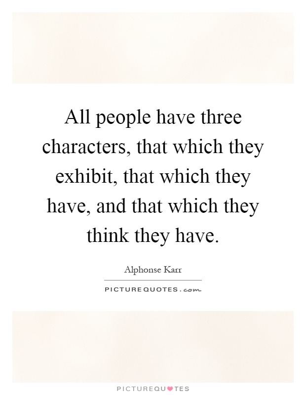 All people have three characters, that which they exhibit, that which they have, and that which they think they have Picture Quote #1