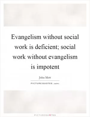 Evangelism without social work is deficient; social work without evangelism is impotent Picture Quote #1