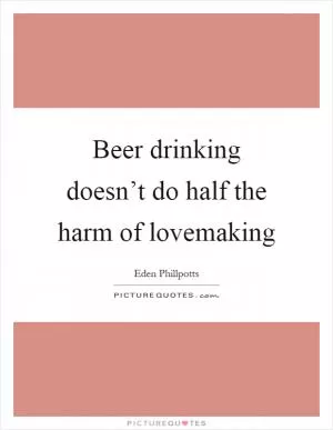 Beer drinking doesn’t do half the harm of lovemaking Picture Quote #1