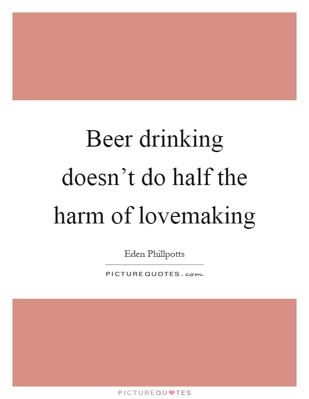 Beer drinking doesn't do half the harm of lovemaking Picture Quote #1
