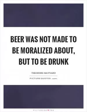 Beer was not made to be moralized about, but to be drunk Picture Quote #1