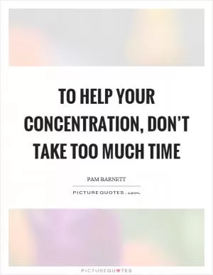 To help your concentration, don’t take too much time Picture Quote #1