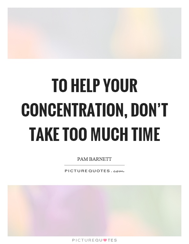 To help your concentration, don't take too much time Picture Quote #1