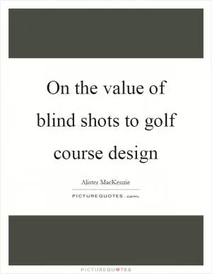 On the value of blind shots to golf course design Picture Quote #1