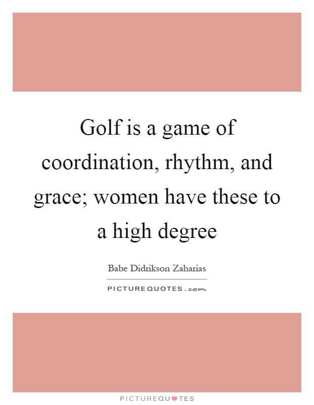 Golf is a game of coordination, rhythm, and grace; women have these to a high degree Picture Quote #1