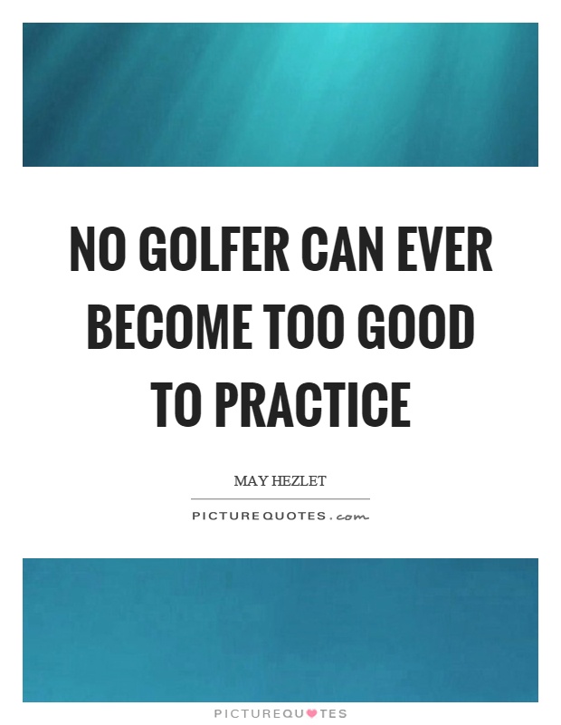 No golfer can ever become too good to practice Picture Quote #1