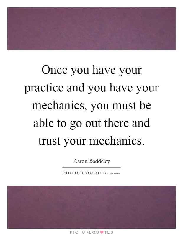 Once you have your practice and you have your mechanics, you must be able to go out there and trust your mechanics Picture Quote #1