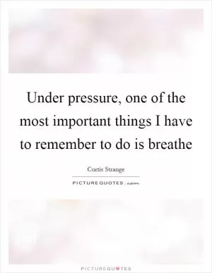 Under pressure, one of the most important things I have to remember to do is breathe Picture Quote #1
