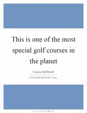 This is one of the most special golf courses in the planet Picture Quote #1
