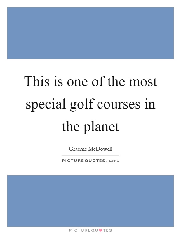 This is one of the most special golf courses in the planet Picture Quote #1