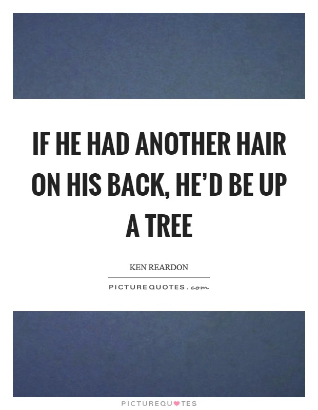 If he had another hair on his back, he'd be up a tree Picture Quote #1