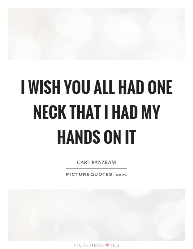 I wish you all had one neck that I had my hands on it Picture Quote #1
