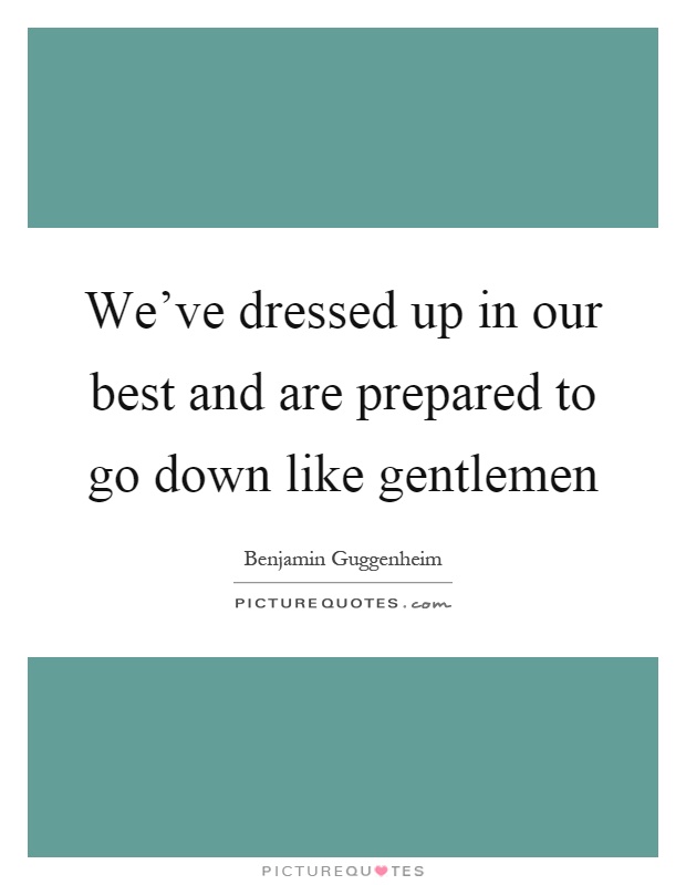 We've dressed up in our best and are prepared to go down like gentlemen Picture Quote #1