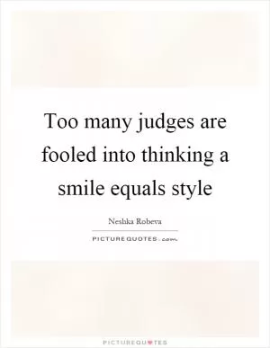 Too many judges are fooled into thinking a smile equals style Picture Quote #1