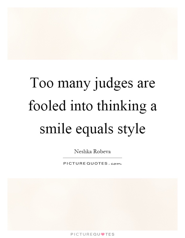 Too many judges are fooled into thinking a smile equals style Picture Quote #1