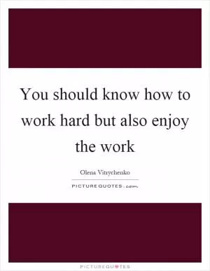 You should know how to work hard but also enjoy the work Picture Quote #1