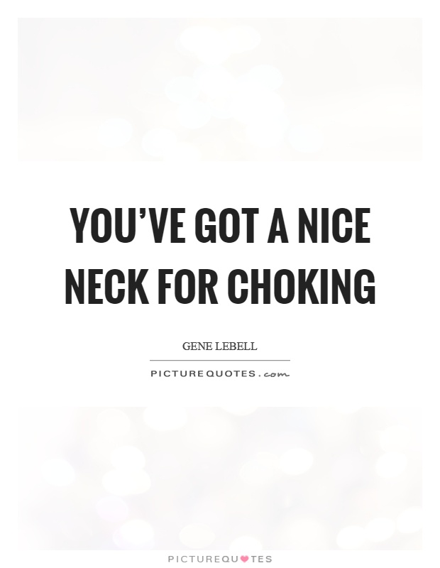 You've got a nice neck for choking Picture Quote #1