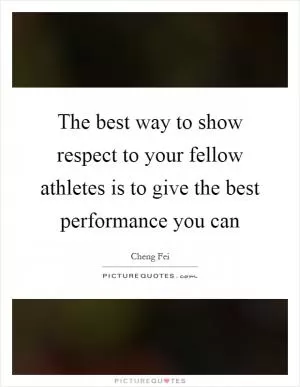 The best way to show respect to your fellow athletes is to give the best performance you can Picture Quote #1