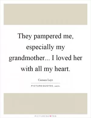 They pampered me, especially my grandmother... I loved her with all my heart Picture Quote #1
