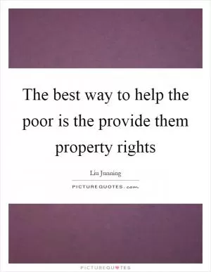 The best way to help the poor is the provide them property rights Picture Quote #1