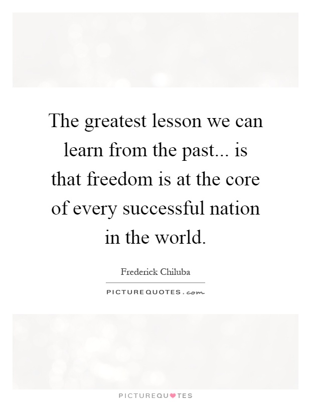 The greatest lesson we can learn from the past... is that freedom is at the core of every successful nation in the world Picture Quote #1
