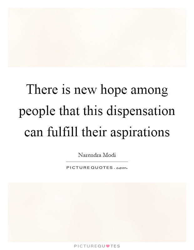 There is new hope among people that this dispensation can fulfill their aspirations Picture Quote #1