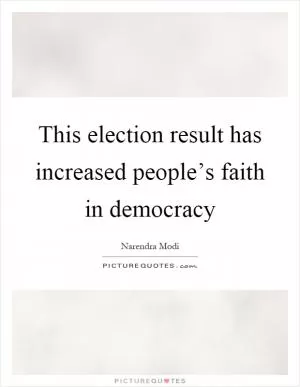 This election result has increased people’s faith in democracy Picture Quote #1