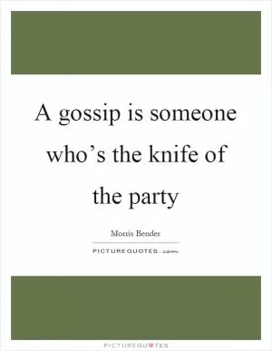 A gossip is someone who’s the knife of the party Picture Quote #1