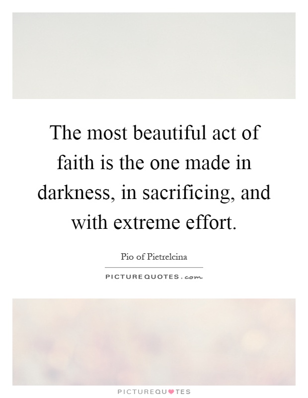 The most beautiful act of faith is the one made in darkness, in sacrificing, and with extreme effort Picture Quote #1