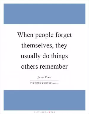 When people forget themselves, they usually do things others remember Picture Quote #1