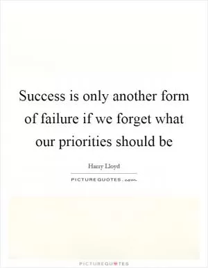 Success is only another form of failure if we forget what our priorities should be Picture Quote #1