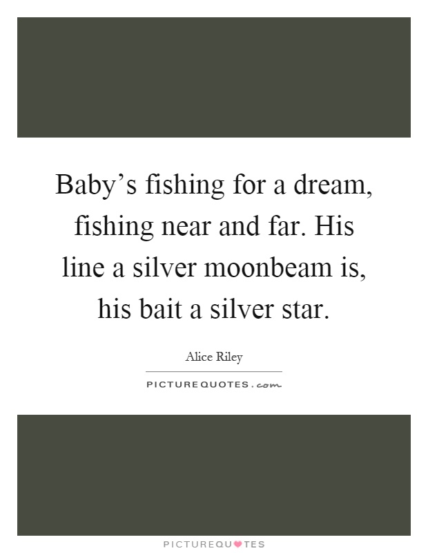 Baby's fishing for a dream, fishing near and far. His line a silver moonbeam is, his bait a silver star Picture Quote #1
