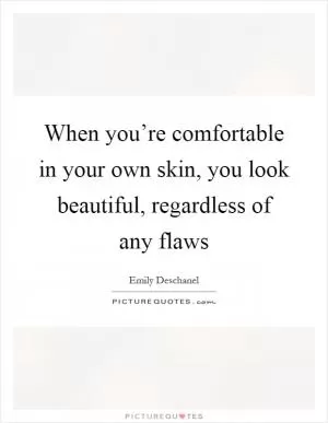When you’re comfortable in your own skin, you look beautiful, regardless of any flaws Picture Quote #1