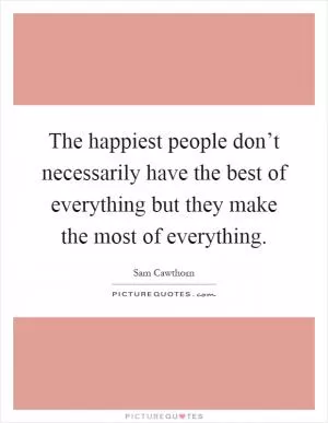 The happiest people don’t necessarily have the best of everything but they make the most of everything Picture Quote #1