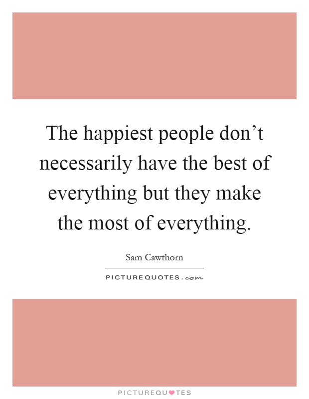 The happiest people don't necessarily have the best of everything but they make the most of everything Picture Quote #1